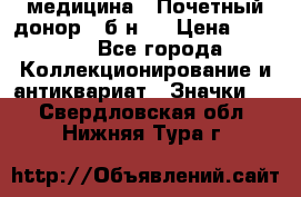 1) медицина : Почетный донор ( б/н ) › Цена ­ 2 100 - Все города Коллекционирование и антиквариат » Значки   . Свердловская обл.,Нижняя Тура г.